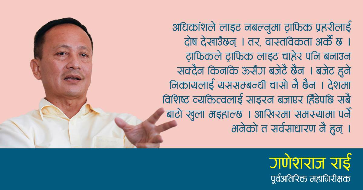 बजेट अरुले प्रयोग गर्ने, ट्राफिकलाई गाली किन ?, पूर्वअतिरिक्त महानिरीक्षक गणेशराज राईकाे विचार