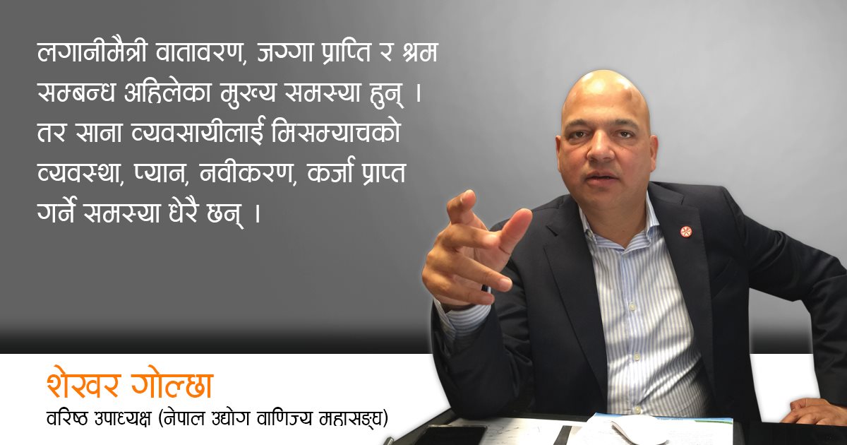 साना तथा मझौला उद्योगी आर्थिक विकासको मेरुदण्ड हुन्, यिनीहरुको सारथी बन्छुः महासङ्घका वरिष्ठ उपाध्यक्ष गोल्छाको अन्तर्वार्ता  