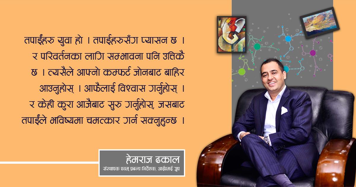 आईएमई ग्रुपका प्रबन्ध निर्देशक ढकाल भन्छन्— परिवर्तन चाहनुहुन्छ भने कम्फर्ट जोनबाट बाहिर निस्कनुहोस्