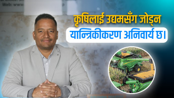 कृषिलाई उद्यमसँग जोड्न यान्त्रिकीकरण अनिवार्य